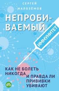 Сергей Малоземов - Непробиваемый иммунитет. Как не болеть никогда, и правда ли прививки убивают