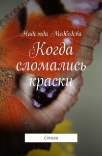 Надежда Медведева - Когда сломались краски. Стихи