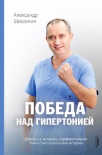 Александр Шишонин - Победа над гипертонией. Ответы на вопросы, оздоровительная гимнастика и реальные истории