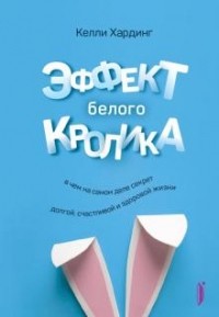 Келли Хардинг - Эффект белого кролика. В чем на самом деле секрет долгой, счастливой и здоровой жизни