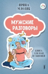 Ирина Млодик - Мужские разговоры. Книга для пап и сыновей