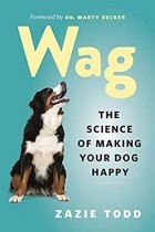 Zazie Todd - Wag: The Science of Making Your Dog Happy