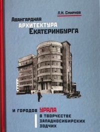 Л. Н. Смирнов - Авангардная архитектура Екатеринбурга и городов Урала в творчестве западносибирских зодчих: монография