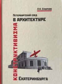 Л. Н. Смирнов - Петербургский след в архитектуре конструктивизма Екатеринбурга: монография
