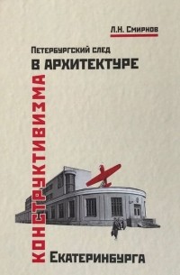 Л. Н. Смирнов - Петербургский след в архитектуре конструктивизма Екатеринбурга: монография
