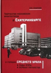 Л. Н. Смирнов - Творчество московских архитекторов в Екатеринбурге и городах среднего Урала в годы НЭПа и первых пятилеток: монография