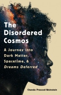 Чанда Прескод-Вайнштейн - The Disordered Cosmos: A Journey into Dark Matter, Spacetime, and Dreams Deferred