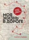 Глория Стайнем - Моя жизнь в дороге. Мемуары великой феминистки