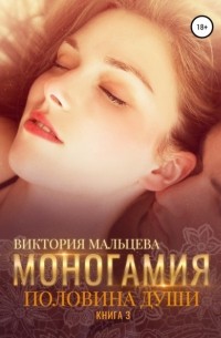 Виктория Мальцева - Моногамия. Книга 3. Половина души