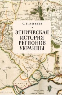 Сергей Викторович Лебедев - Этническая история регионов Украины
