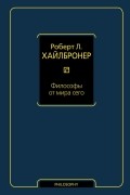 Роберт Луи Хайлбронер - Философы от мира сего