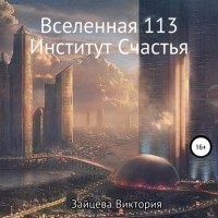 Виктория Зайцева - Вселенная 113, Институт Счастья