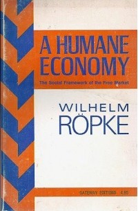 Вильгельм Рёпке - Humane Economy: The Social Framework of the Free Market