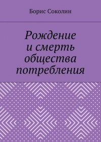 Борис Михайлович Соколин - Рождение и смерть общества потребления