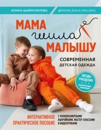 Алина Шаймуратова - Мама шила малышу. Современная детская одежда. Интерактивное практическое пособие с выкройками, мастер-классами и видеоуроками