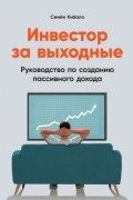 Семен Кибало - Инвестор за выходные. Руководство по созданию пассивного дохода