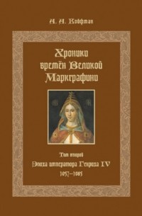 Александр Койфман - Хроники времён Великой маркграфини. Том 2. Эпоха императора Генриха IV. 1057–1085