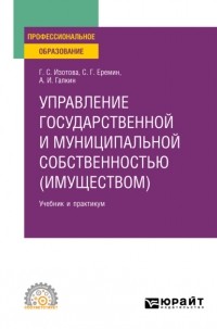 Сергей Геннадьевич Еремин - Управление государственной и муниципальной собственностью  3-е изд. , пер. и доп. Учебник и практикум для СПО