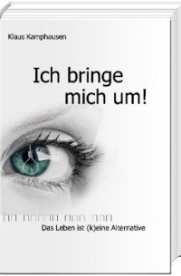 Ich bringe mich um - Das Leben ist (k)eine Alternative