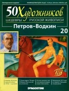 без автора - 50 художников. Шедевры русской живописи. Петров-Водкин (Выпуск №20)