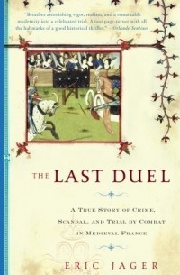 Эрик Джагер - The Last Duel: A True Story of Crime, Scandal, and Trial by Combat in Medieval France