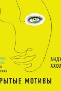 Анджела Ахола - Скрытые мотивы. Истинные причины нашего поведения