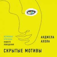 Анджела Ахола - Скрытые мотивы. Истинные причины нашего поведения