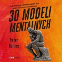 Питер Холлинс - 30 modeli mentalnych. Ścieżka prowadząca do podejmowania najlepszych decyzji i szybkiego rozwiązywania trudnych problem?w