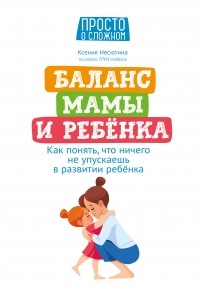Ксения Несютина - Баланс мамы и ребенка. Как понять, что ничего не упускаешь в развитии ребенка
