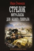 Иван Оченков - Стрелок. Митральезы для Белого генерала