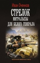 Иван Оченков - Стрелок. Митральезы для Белого генерала