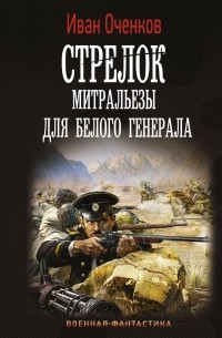 Иван Оченков - Стрелок. Митральезы для Белого генерала