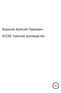Алексей Павлович Борисов - KiCad. Краткое руководство