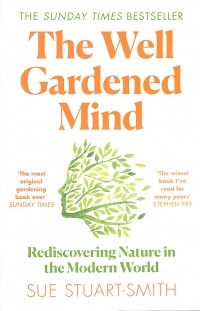 Сью Стюарт-Смит - The Well Gardened Mind. Rediscovering Nature in the Modern World