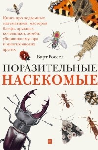 Барт Россел - Поразительные насекомые. Книга про подземных математиков, мастеров блефа, дружных кочевников, зомби,уборщиков мусора и много-много других