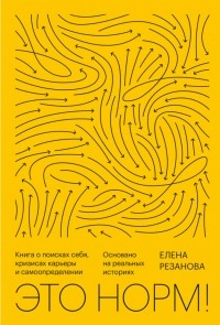 Елена Резанова - Это норм! Книга о поисках себя, кризисах карьеры и самоопределении