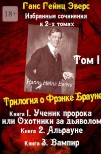 Ганс Гейнц Эверс - Избранные произведения в 2-х томах. Том I. Трилогия о Фрэнке Брауне