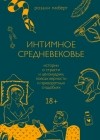 Розали Гилберт - Интимное Средневековье. Истории о страсти и целомудрии, поясах верности и приворотных снадобьях