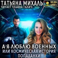 Татьяна Михаль - А я люблю военных, или космическая история попаданки