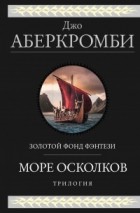 Джо Аберкромби - Море Осколков. Трилогия (сборник)