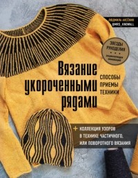 Людмила Аксёник - Вязание укороченными рядами. Способы, приемы, техники + коллекция узоров в технике частичного или поворотного вязания