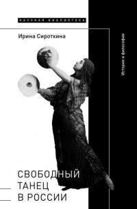 Ирина Сироткина - Свободный танец в России. История и философия