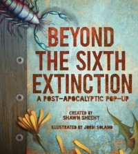 Shawn Sheehy - Beyond the Sixth Extinction: A Post-Apocalyptic Pop-Up