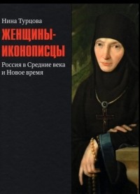 Нина Турцова - Женщины-иконописцы. Россия в Средние века и Новое время