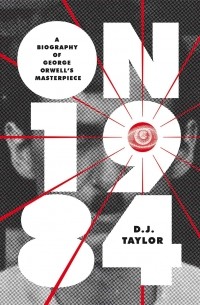 Д.  Дж. Тейлор - On Nineteen Eighty-Four. A Biography of George Orwell's Masterpiece