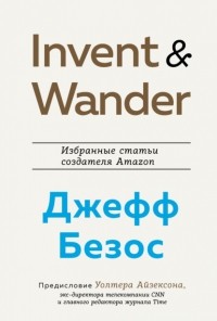 Уолтер Айзексон - Invent and Wander. Избранные статьи создателя Amazon Джеффа Безоса