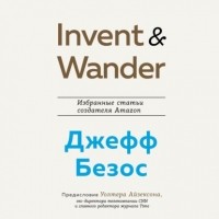 Уолтер Айзексон - Invent and Wander. Избранные статьи создателя Amazon Джеффа Безоса