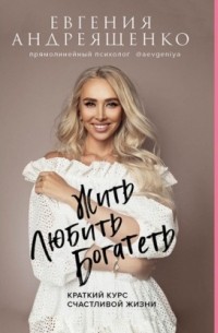 Жить. Любить. Богатеть. Краткий курс счастливой жизни