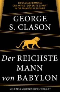 Джордж Клейсон - Der reichste Mann von Babylon - Erfolgsgeheimnisse der Antike - Der erste Schritt in die finanzielle Freiheit