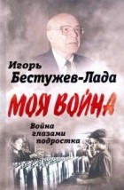 Игорь Бестужев-Лада - Война глазами подростка